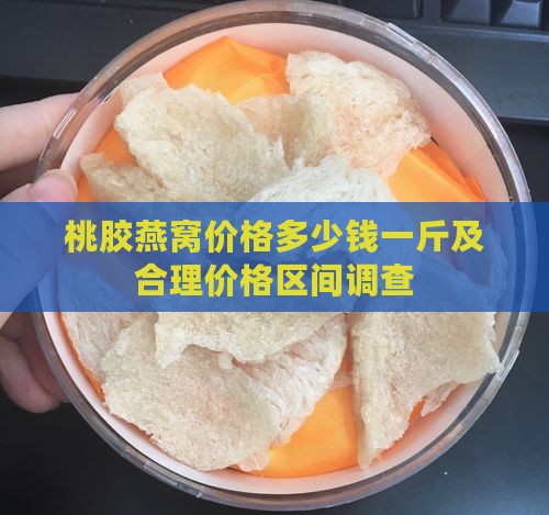 桃胶燕窝价格多少钱一斤及合理价格区间调查