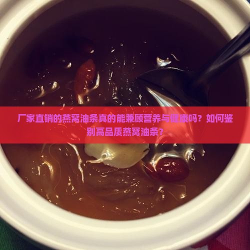厂家直销的燕窝油条真的能兼顾营养与健康吗？如何鉴别高品质燕窝油条？