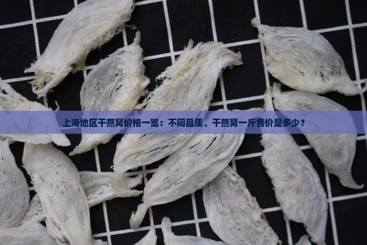 上海地区干燕窝价格一览：不同品质、干燕窝一斤售价是多少？