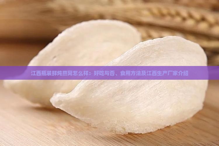 江西瓶装鲜炖燕窝怎么样：好吃与否、食用方法及江西生产厂家介绍