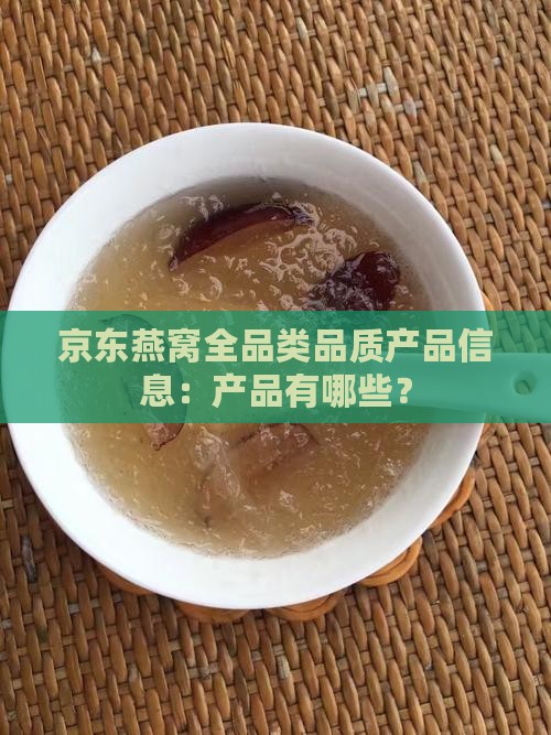 京东燕窝全品类品质产品信息：产品有哪些？