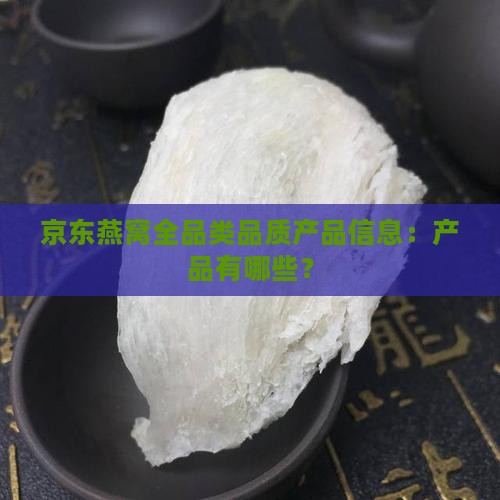 京东燕窝全品类品质产品信息：产品有哪些？