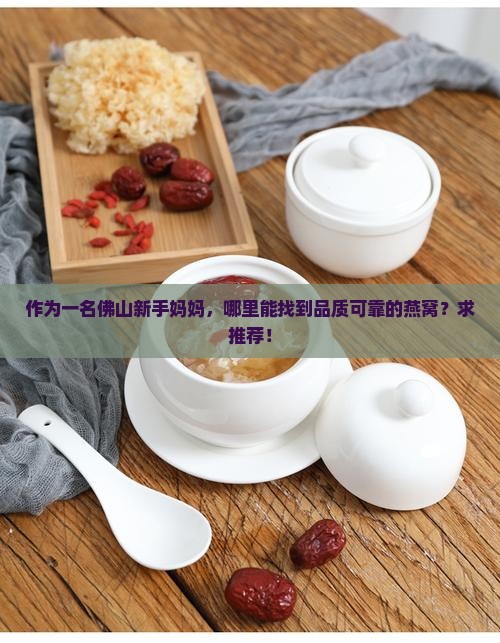 作为一名佛山新手妈妈，哪里能找到品质可靠的燕窝？求推荐！