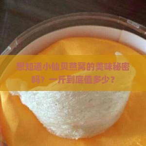 想知道小仙贝燕窝的美味秘密吗？一斤到底值多少？