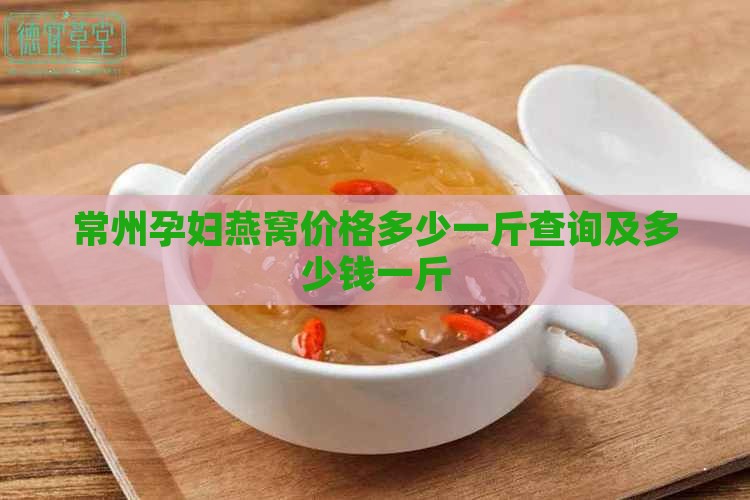 常州孕妇燕窝价格多少一斤查询及多少钱一斤