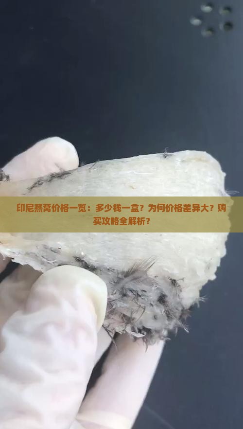 印尼燕窝价格一览：多少钱一盒？为何价格差异大？购买攻略全解析？