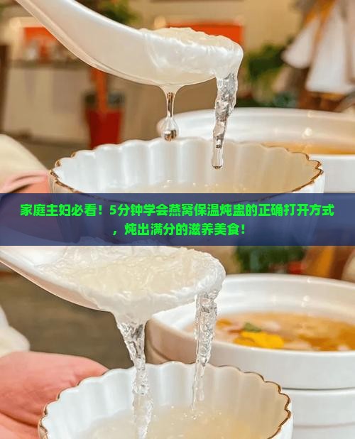 家庭主妇必看！5分钟学会燕窝保温炖盅的正确打开方式，炖出满分的滋养美食！