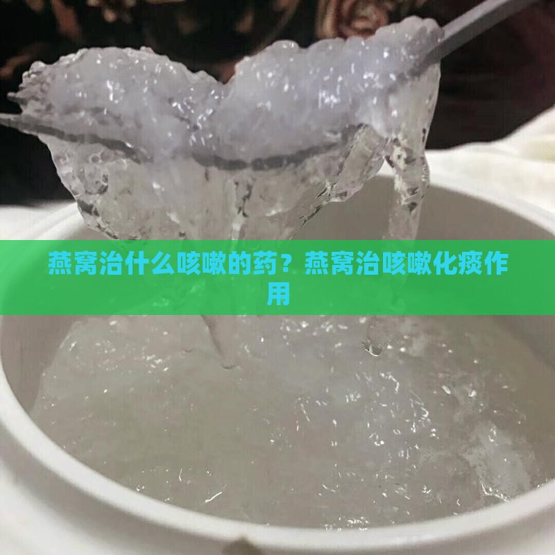 燕窝治什么咳嗽的药？燕窝治咳嗽化痰作用