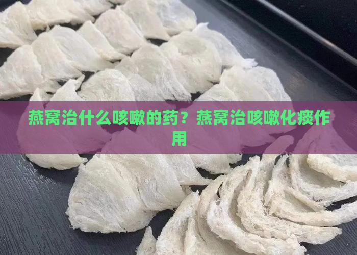 燕窝治什么咳嗽的药？燕窝治咳嗽化痰作用