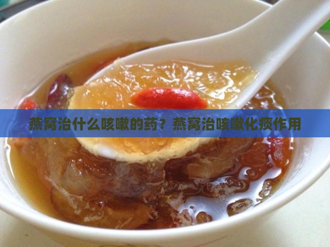 燕窝治什么咳嗽的药？燕窝治咳嗽化痰作用