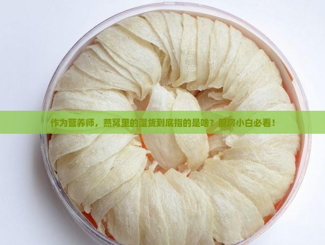 作为营养师，燕窝里的湿货到底指的是啥？厨房小白必看！