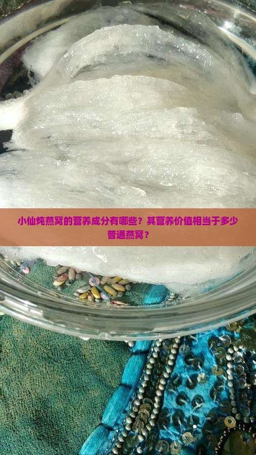 小仙炖燕窝的营养成分有哪些？其营养价值相当于多少普通燕窝？