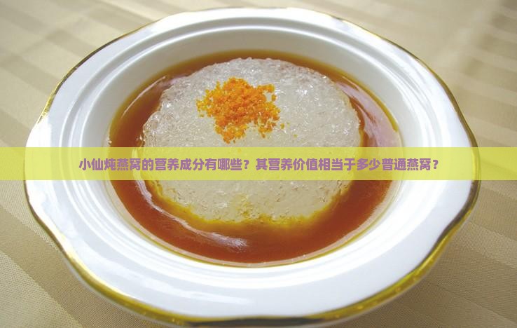 小仙炖燕窝的营养成分有哪些？其营养价值相当于多少普通燕窝？