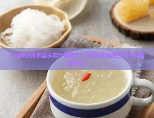 小仙炖燕窝的营养成分有哪些？其营养价值相当于多少普通燕窝？
