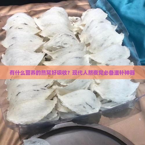 有什么营养的燕窝好吸收？现代人熬夜党必备滋补神器