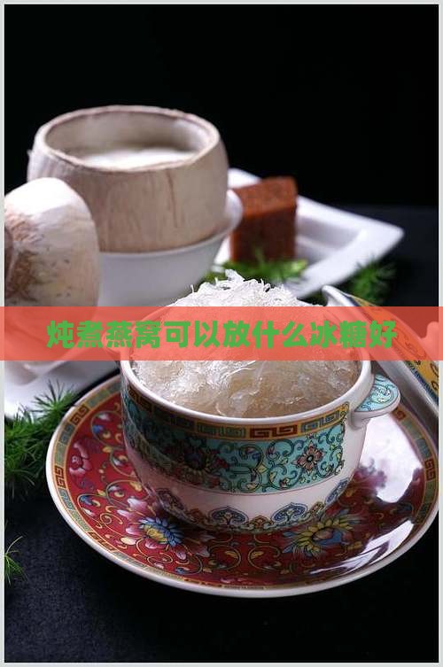 炖煮燕窝可以放什么冰糖好