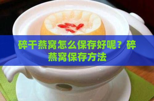 碎干燕窝怎么保存好呢？碎燕窝保存方法