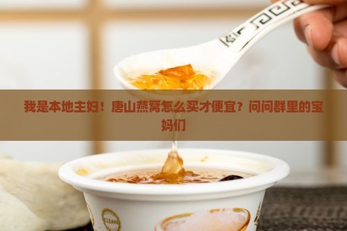 我是本地主妇！唐山燕窝怎么买才便宜？问问群里的宝妈们