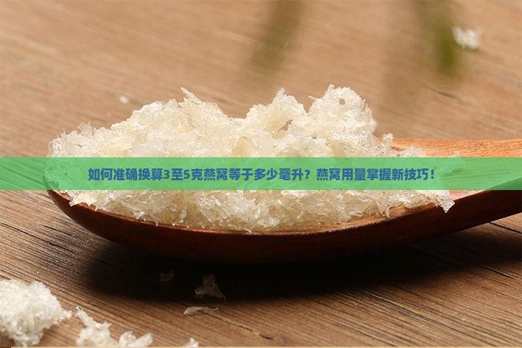 如何准确换算3至5克燕窝等于多少毫升？燕窝用量掌握新技巧！