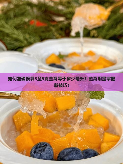 如何准确换算3至5克燕窝等于多少毫升？燕窝用量掌握新技巧！
