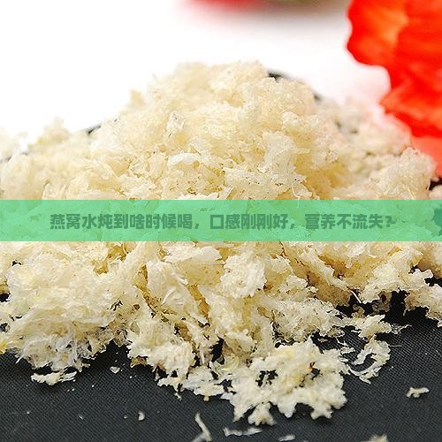 燕窝水炖到啥时候喝，口感刚刚好，营养不流失？