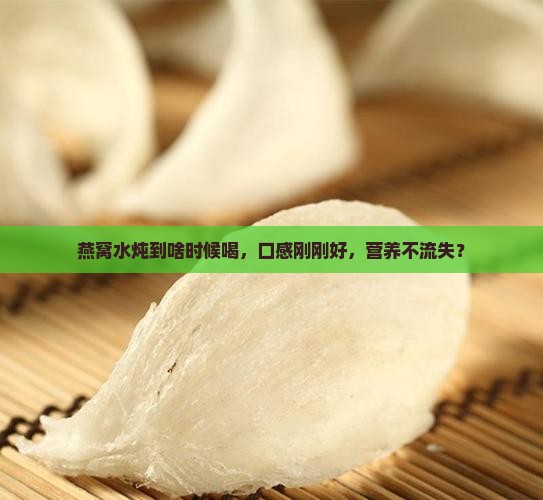 燕窝水炖到啥时候喝，口感刚刚好，营养不流失？
