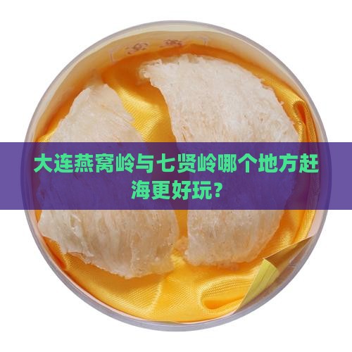 大连燕窝岭与七贤岭哪个地方赶海更好玩？