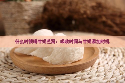 什么时候喝牛奶燕窝：吸收时间与牛奶添加时机
