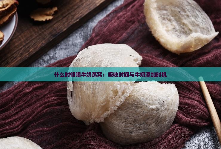 什么时候喝牛奶燕窝：吸收时间与牛奶添加时机