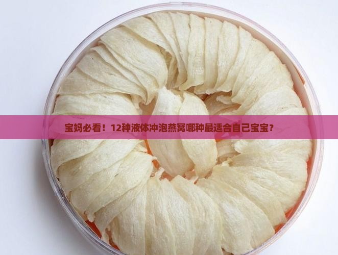 宝妈必看！12种液体冲泡燕窝哪种最适合自己宝宝？