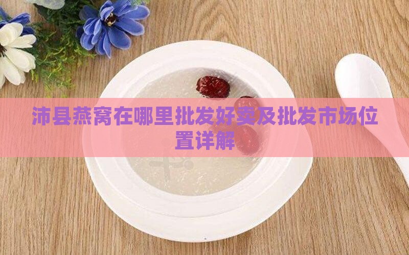 沛县燕窝在哪里批发好卖及批发市场位置详解