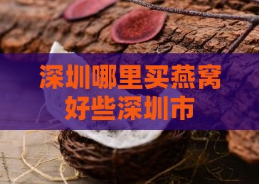 深圳哪里买燕窝好些深圳市