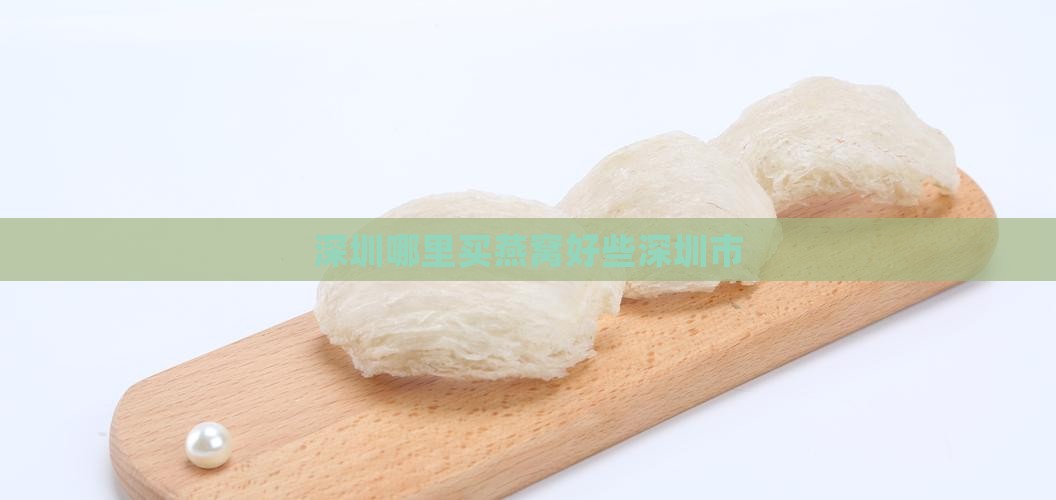 深圳哪里买燕窝好些深圳市
