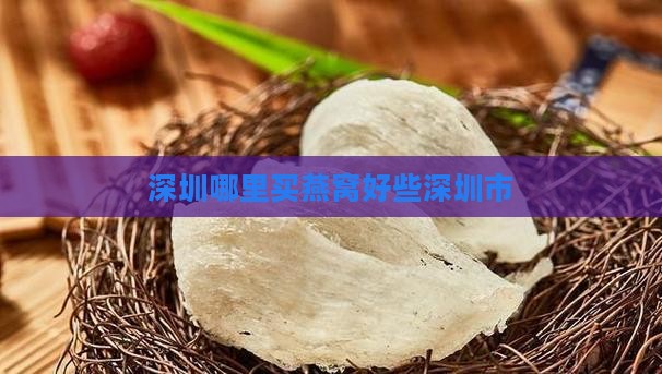 深圳哪里买燕窝好些深圳市