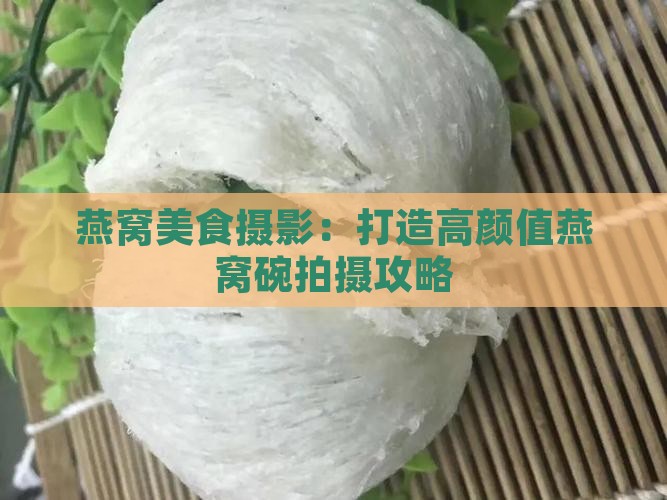 燕窝美食摄影：打造高颜值燕窝碗拍摄攻略
