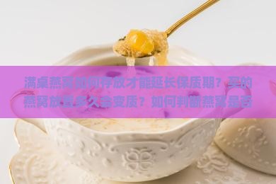 满桌燕窝如何存放才能延长保质期？买的燕窝放置多久会变质？如何判断燕窝是否新鲜？