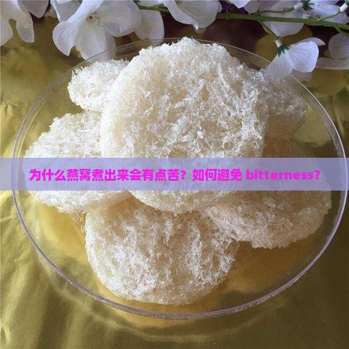 为什么燕窝煮出来会有点苦？如何避免 bitterness？
