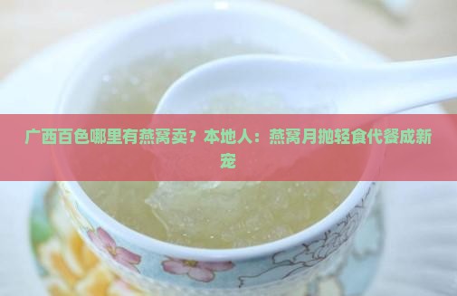 广西百色哪里有燕窝卖？本地人：燕窝月抛轻食代餐成新宠