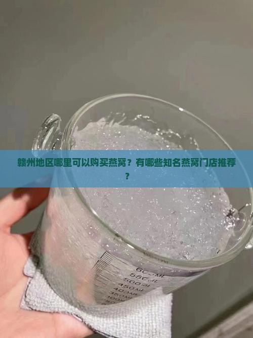 赣州地区哪里可以购买燕窝？有哪些知名燕窝门店推荐？