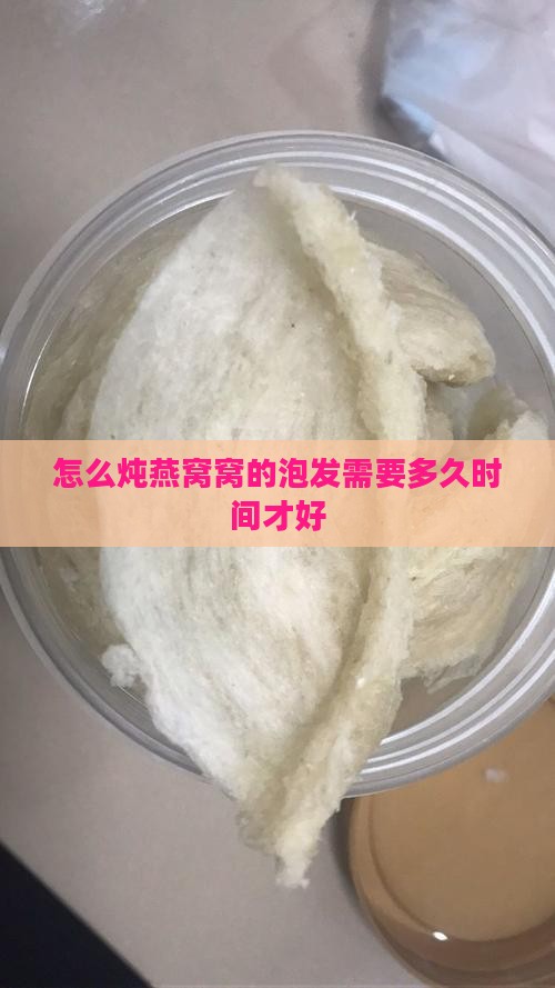 怎么炖燕窝窝的泡发需要多久时间才好