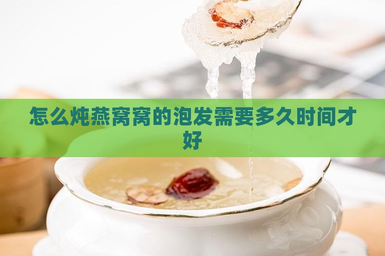 怎么炖燕窝窝的泡发需要多久时间才好