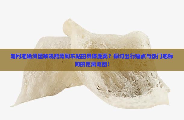 如何准确测量余姚燕窝到东站的具体距离？探讨出行痛点与热门地标间的距离谜团！