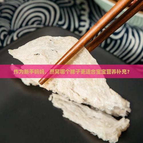 作为新手妈妈，燕窝哪个牌子更适合宝宝营养补充？