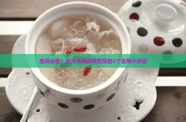 宝妈必看！坐月子期间炖燕窝的3个实用小妙招