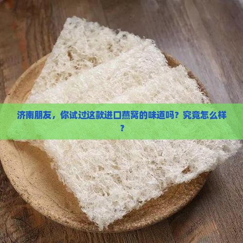 济南朋友，你试过这款进口燕窝的味道吗？究竟怎么样？