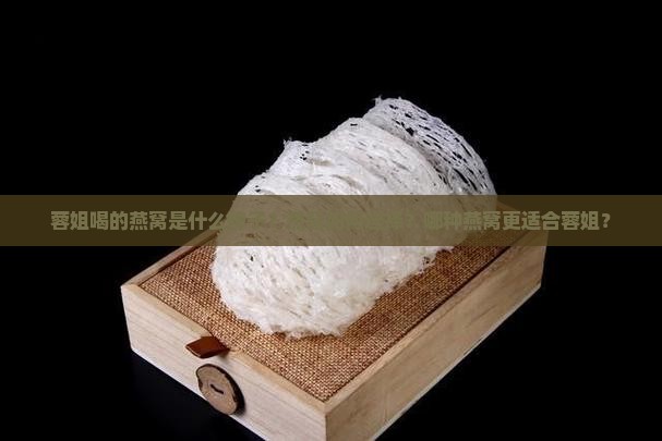 蓉姐喝的燕窝是什么牌子？燕窝如何选择？哪种燕窝更适合蓉姐？