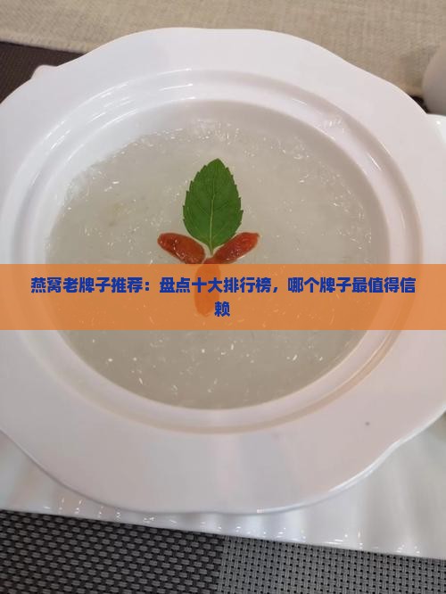 燕窝老牌子推荐：盘点十大排行榜，哪个牌子最值得信赖