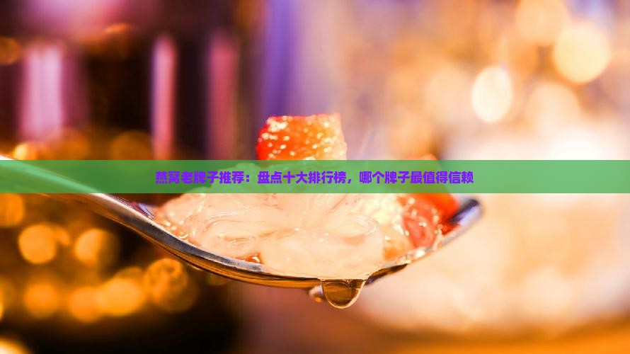 燕窝老牌子推荐：盘点十大排行榜，哪个牌子最值得信赖