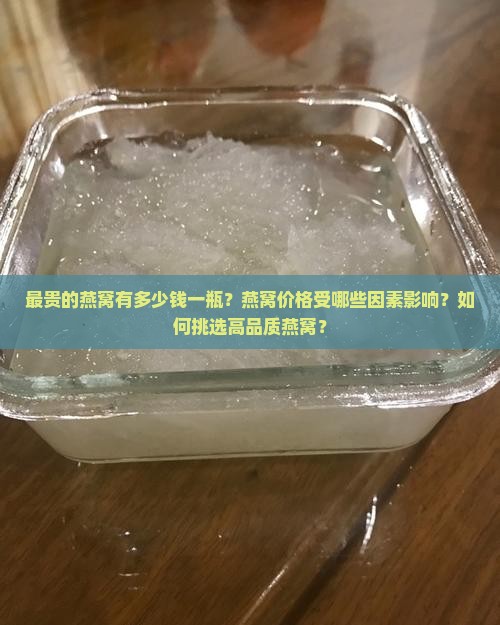 最贵的燕窝有多少钱一瓶？燕窝价格受哪些因素影响？如何挑选高品质燕窝？