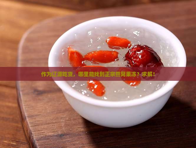 作为辽源吃货，哪里能找到正宗燕窝果冻？求解！